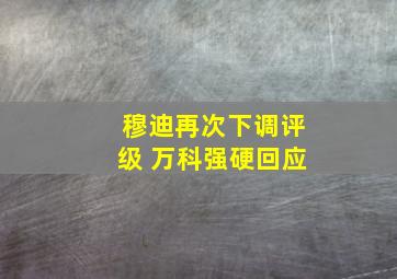 穆迪再次下调评级 万科强硬回应